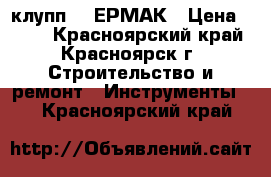 клупп 1“ ЕРМАК › Цена ­ 530 - Красноярский край, Красноярск г. Строительство и ремонт » Инструменты   . Красноярский край